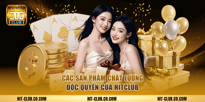 Các sản phẩm chất lượng độc quyền của Hitclub