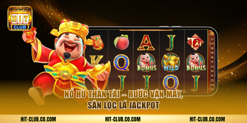 Nổ Hũ Thần Tài Hitclub – Rước Vận May, Săn Lộc Lá Jackpot 1 Game Nổ Hũ Thần Tài Hit-club.co.com
